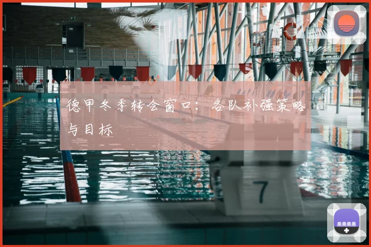 德甲冬季转会窗口:各队补强策略与目标