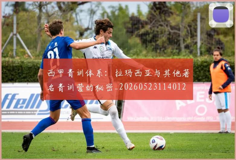 西甲青训体系:拉玛西亚与其他著名青训营的秘密_20260523114012