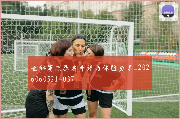 世锦赛志愿者申请与体验分享_20260605214037